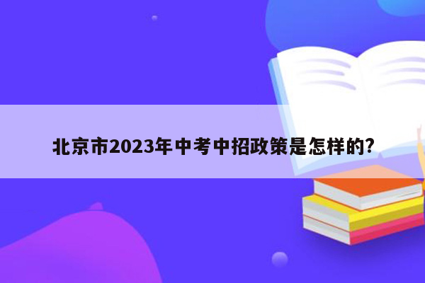北京市2023年中考中招政策是怎样的?