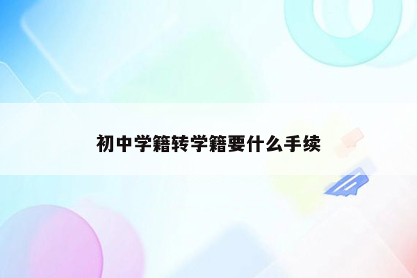 初中学籍转学籍要什么手续