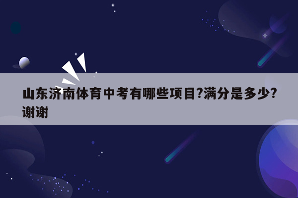 山东济南体育中考有哪些项目?满分是多少?谢谢