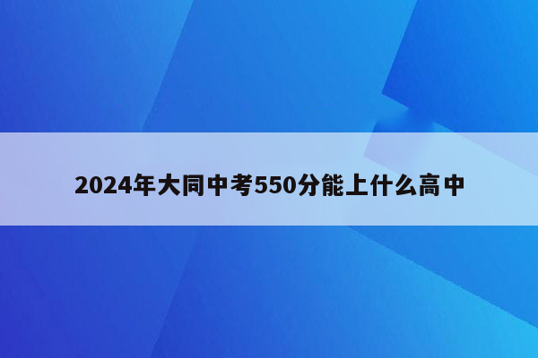 2024年大同中考550分能上什么高中