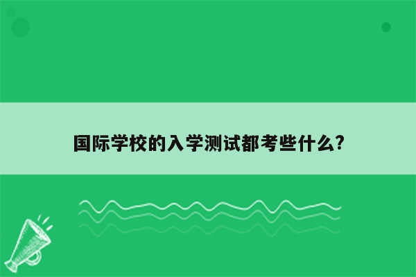 国际学校的入学测试都考些什么?