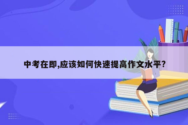 中考在即,应该如何快速提高作文水平?