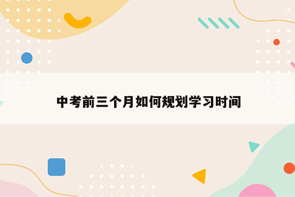 中考前三个月如何规划学习时间