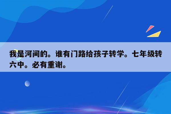 我是河间的。谁有门路给孩子转学。七年级转六中。必有重谢。