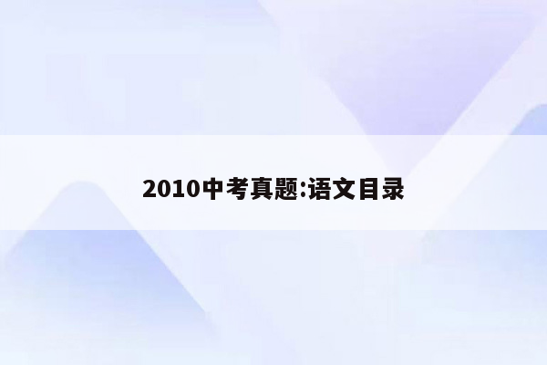 2010中考真题:语文目录