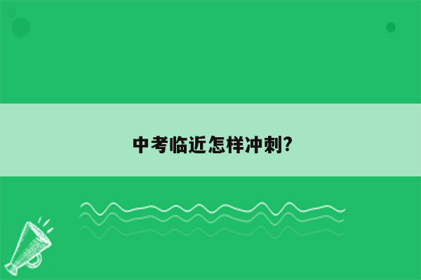 中考临近怎样冲刺?