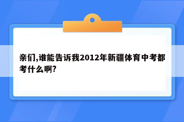 亲们,谁能告诉我2012年新疆体育中考都考什么啊?