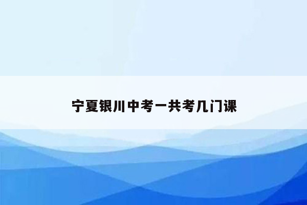 宁夏银川中考一共考几门课