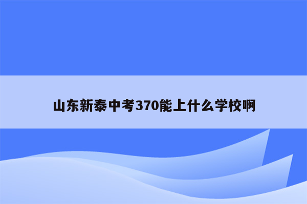 山东新泰中考370能上什么学校啊