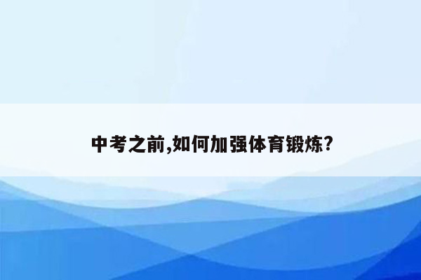中考之前,如何加强体育锻炼?