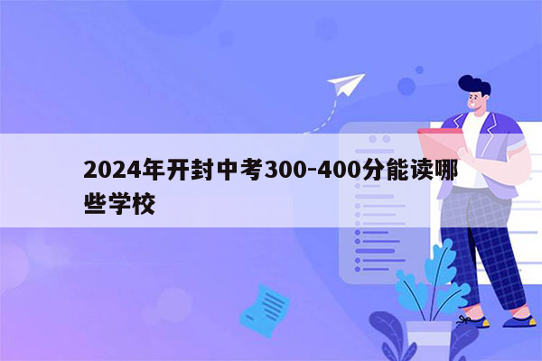 2024年开封中考300-400分能读哪些学校