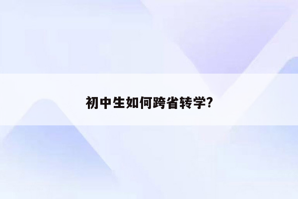 初中生如何跨省转学?