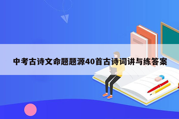 中考古诗文命题题源40首古诗词讲与练答案