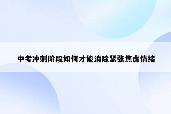 中考冲刺阶段如何才能消除紧张焦虑情绪