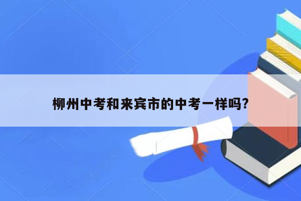 柳州中考和来宾市的中考一样吗?