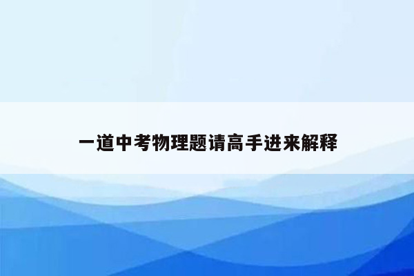 一道中考物理题请高手进来解释