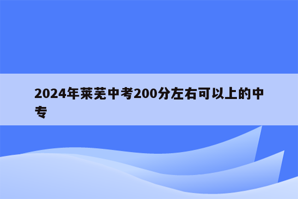 2024年莱芜中考200分左右可以上的中专
