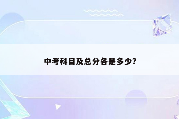 中考科目及总分各是多少?