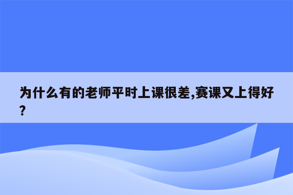 为什么有的老师平时上课很差,赛课又上得好?