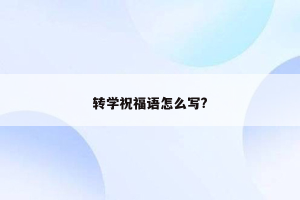 转学祝福语怎么写?