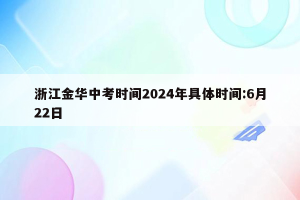 浙江金华中考时间2024年具体时间:6月22日