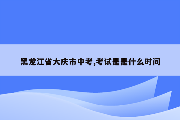黑龙江省大庆市中考,考试是是什么时间