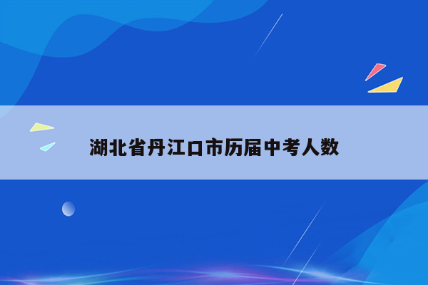 湖北省丹江口市历届中考人数