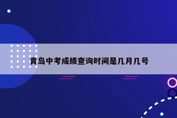 青岛中考成绩查询时间是几月几号