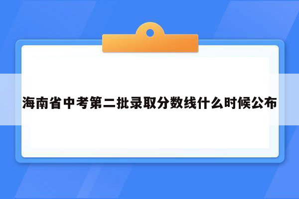 海南省中考第二批录取分数线什么时候公布