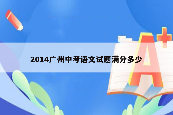 2014广州中考语文试题满分多少
