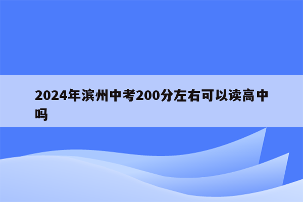 2024年滨州中考200分左右可以读高中吗