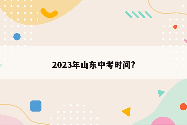 2023年山东中考时间?
