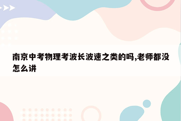 南京中考物理考波长波速之类的吗,老师都没怎么讲