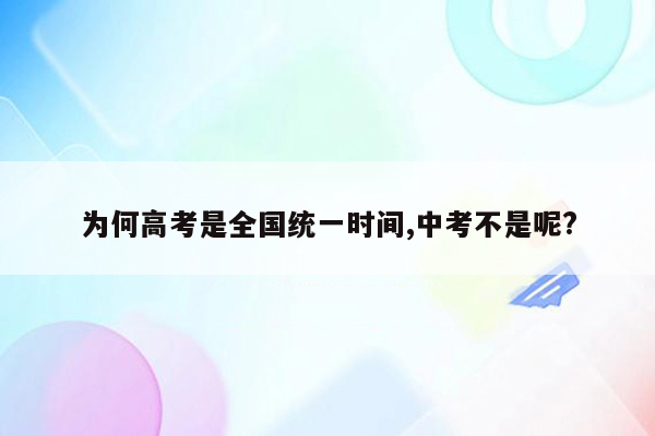 为何高考是全国统一时间,中考不是呢?
