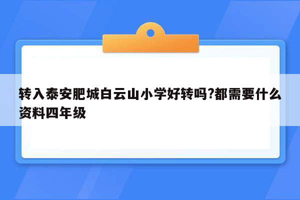 转入泰安肥城白云山小学好转吗?都需要什么资料四年级