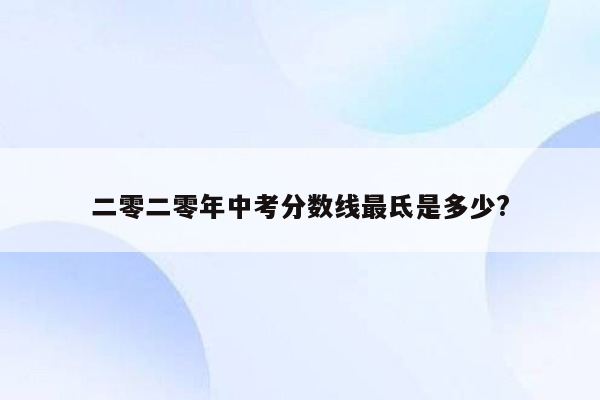 二零二零年中考分数线最氐是多少?