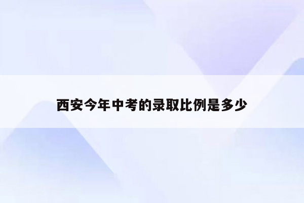 西安今年中考的录取比例是多少