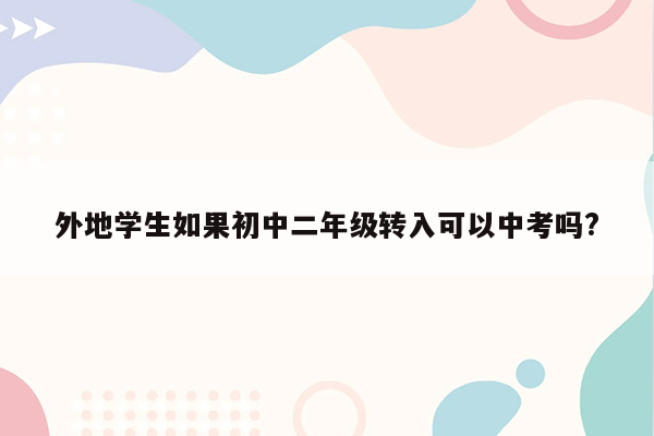 外地学生如果初中二年级转入可以中考吗?