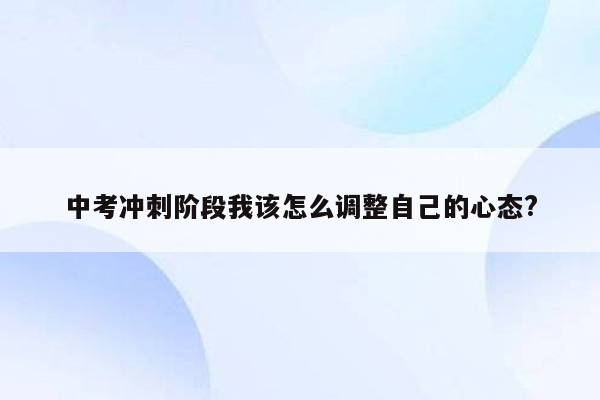 中考冲刺阶段我该怎么调整自己的心态?