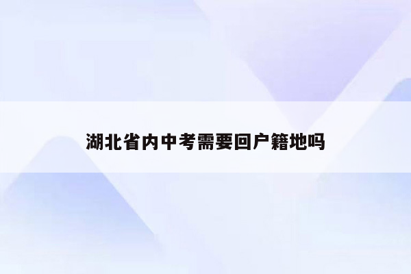 湖北省内中考需要回户籍地吗