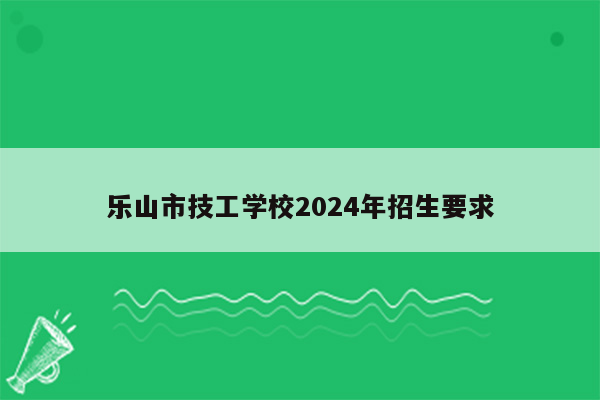 乐山市技工学校2024年招生要求