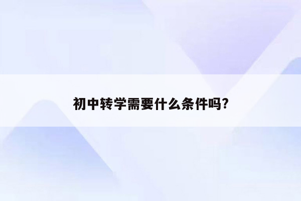 初中转学需要什么条件吗?