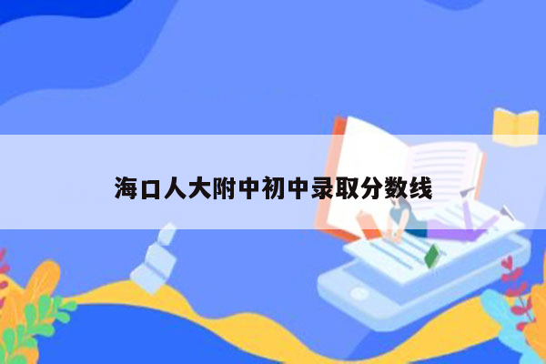 海口人大附中初中录取分数线