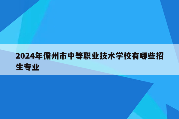 2024年儋州市中等职业技术学校有哪些招生专业