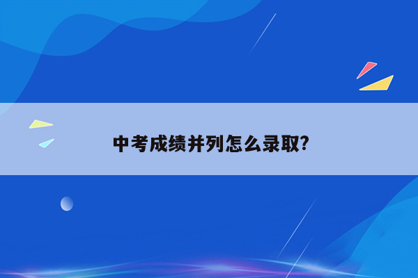 中考成绩并列怎么录取?