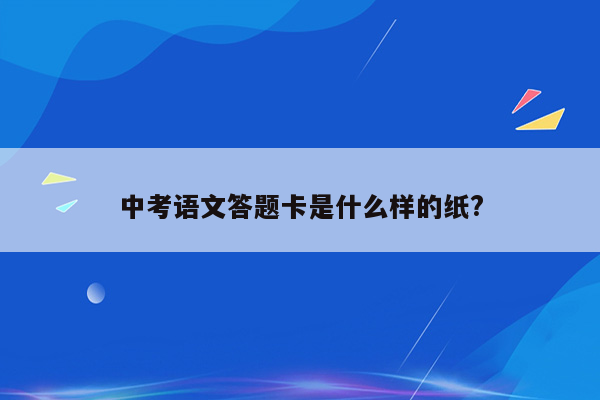 中考语文答题卡是什么样的纸?