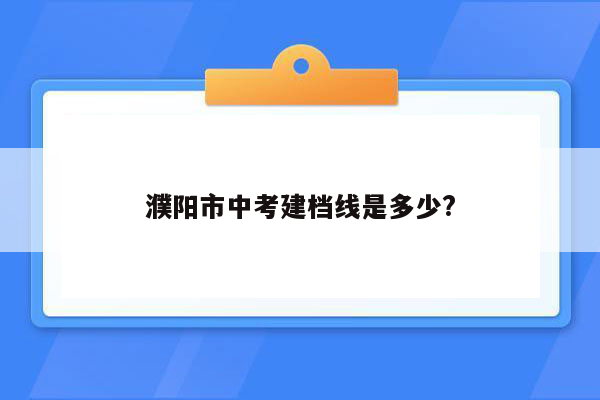 濮阳市中考建档线是多少?
