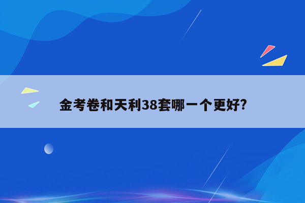 金考卷和天利38套哪一个更好?