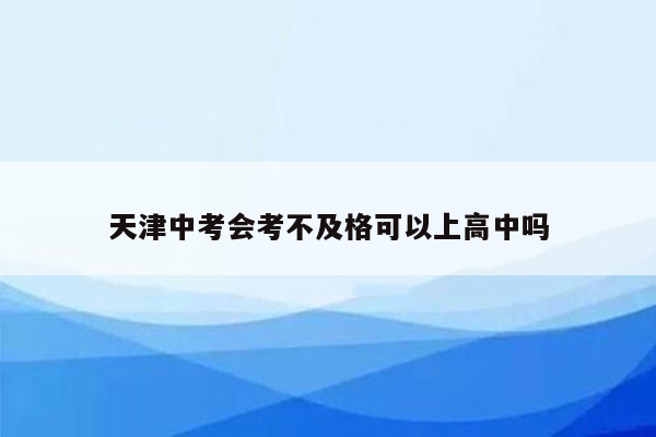 天津中考会考不及格可以上高中吗