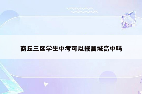 商丘三区学生中考可以报县城高中吗